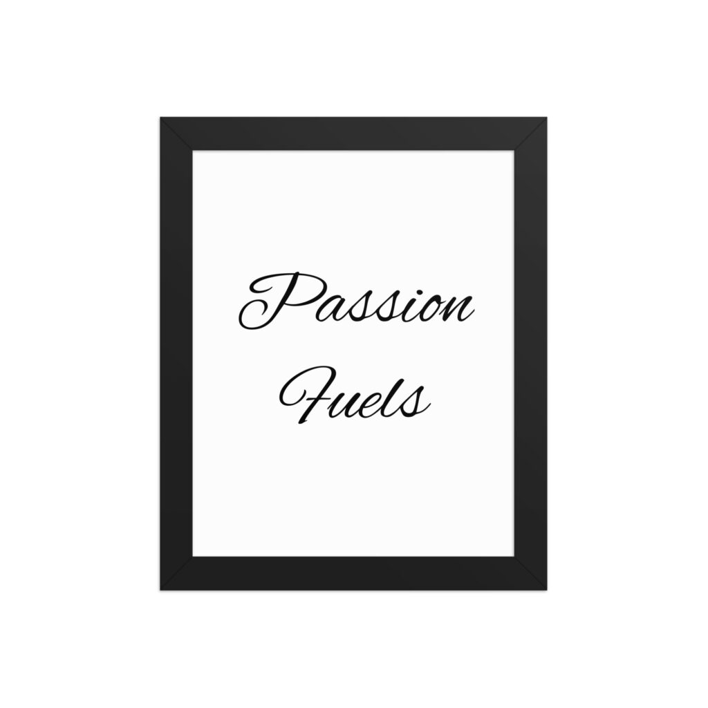 "Passion Fuels" inspirational poster - 8x10 with black frame